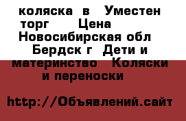 коляска 2в1. Уместен торг .  › Цена ­ 9 000 - Новосибирская обл., Бердск г. Дети и материнство » Коляски и переноски   